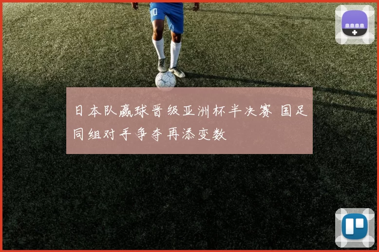 日本队赢球晋级亚洲杯半决赛 国足同组对手争夺再添变数