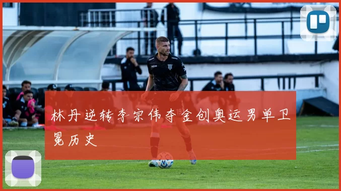 林丹逆转李宗伟夺金创奥运男单卫冕历史