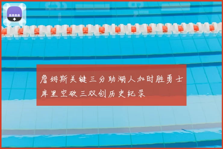 詹姆斯关键三分助湖人加时胜勇士库里空砍三双创历史纪录