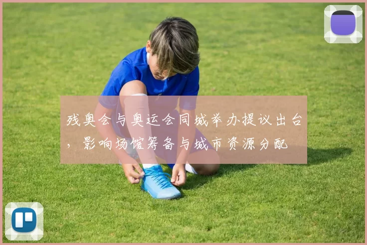 残奥会与奥运会同城举办提议出台，影响场馆筹备与城市资源分配