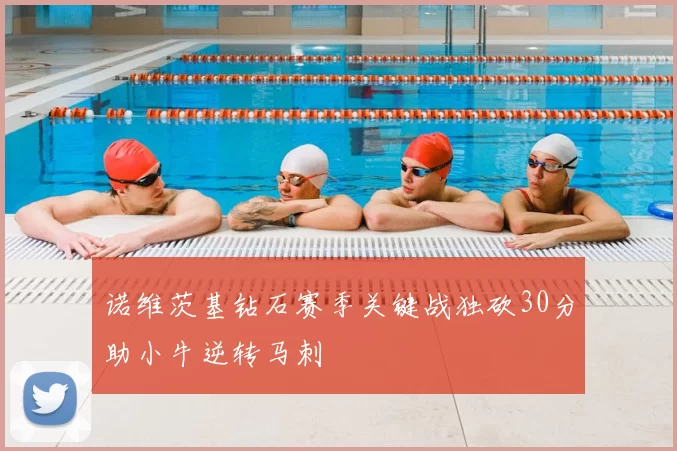 诺维茨基钻石赛季关键战独砍30分助小牛逆转马刺