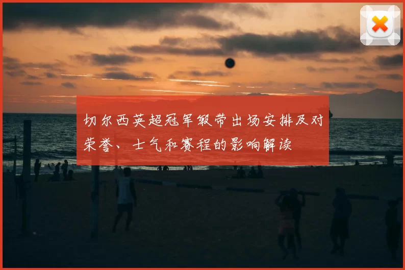 切尔西英超冠军缎带出场安排及对荣誉、士气和赛程的影响解读