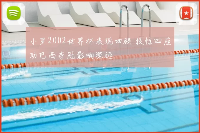 小罗2002世界杯表现回顾 技惊四座助巴西夺冠影响深远