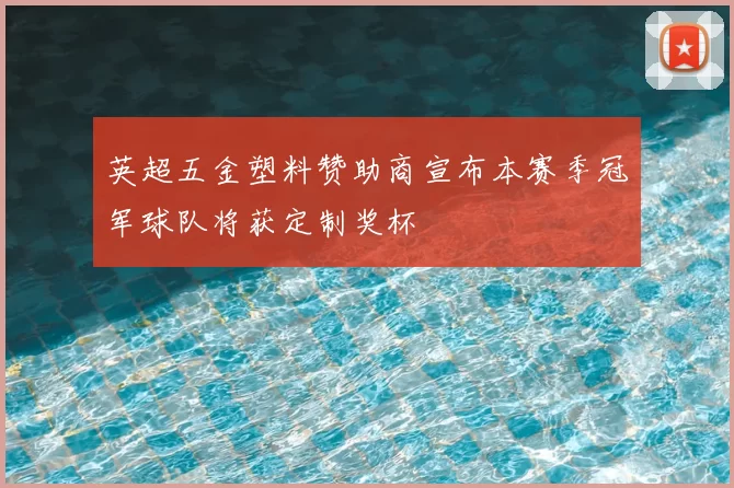 英超五金塑料赞助商宣布本赛季冠军球队将获定制奖杯