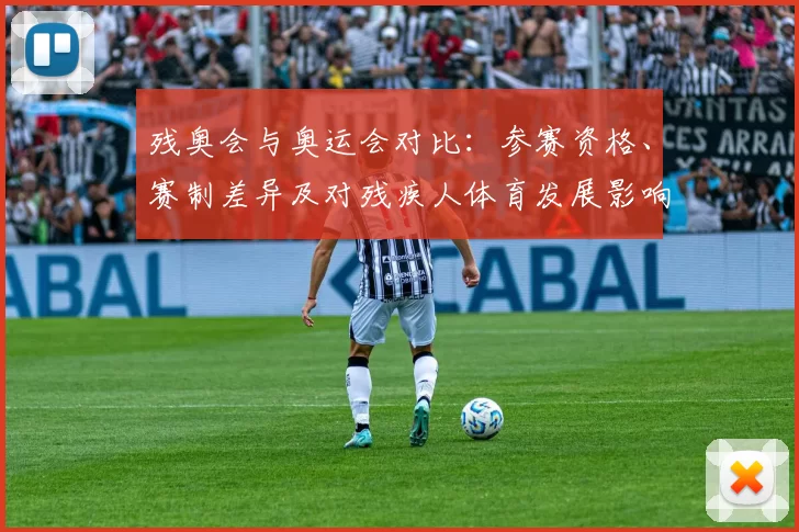 残奥会与奥运会对比：参赛资格、赛制差异及对残疾人体育发展影响解读