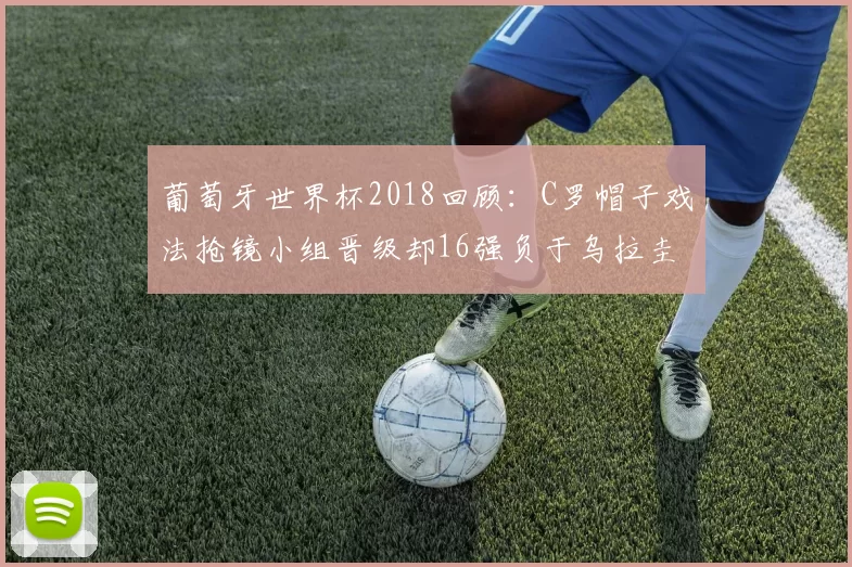 葡萄牙世界杯2018回顾：C罗帽子戏法抢镜小组晋级却16强负于乌拉圭