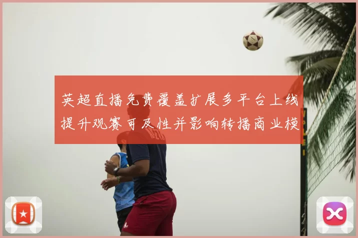 英超直播免费覆盖扩展多平台上线提升观赛可及性并影响转播商业模式