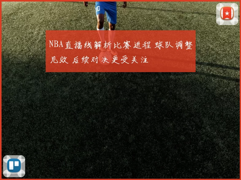 NBA直播线解析比赛进程 球队调整见效 后续对决更受关注