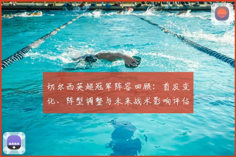 切尔西英超冠军阵容回顾：首发变化、阵型调整与未来战术影响评估