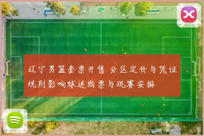 辽宁男篮套票开售 分区定价与凭证规则影响球迷购票与观赛安排