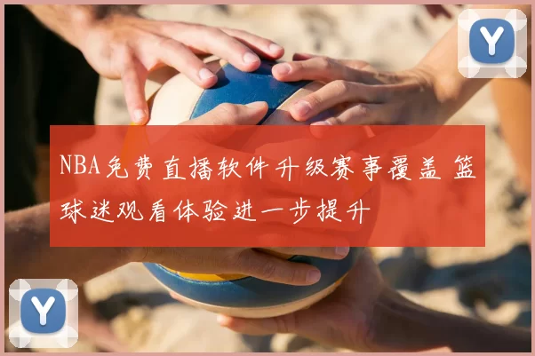 NBA免费直播软件升级赛事覆盖 篮球迷观看体验进一步提升