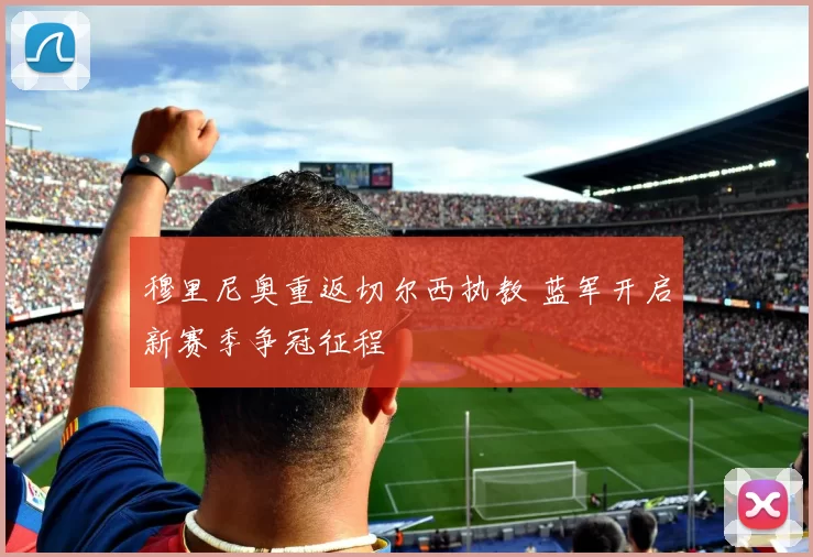 穆里尼奥重返切尔西执教 蓝军开启新赛季争冠征程