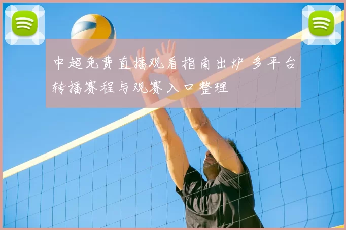 中超免费直播观看指南出炉 多平台转播赛程与观赛入口整理