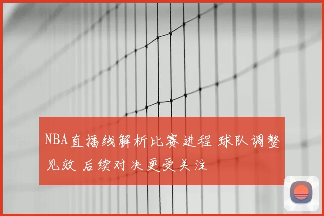 NBA直播线解析比赛进程 球队调整见效 后续对决更受关注