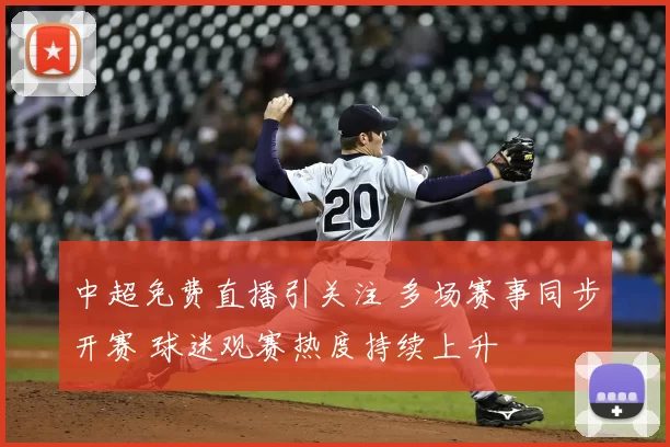 中超免费直播引关注 多场赛事同步开赛 球迷观赛热度持续上升