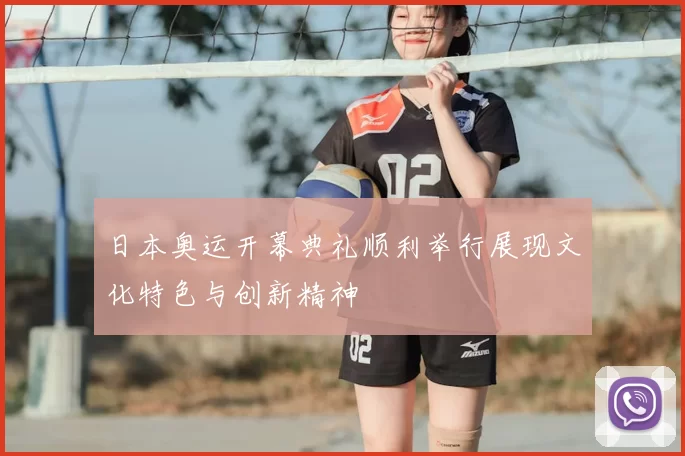 日本奥运开幕典礼顺利举行展现文化特色与创新精神