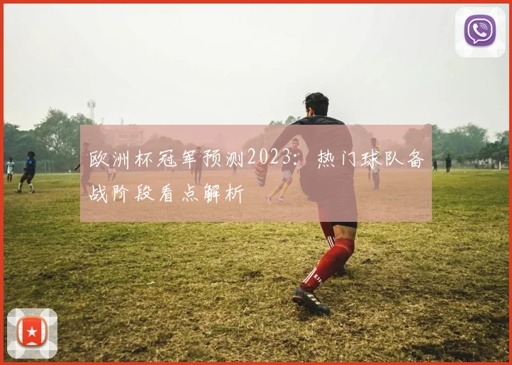 欧洲杯冠军预测2023:热门球队备战阶段看点解析