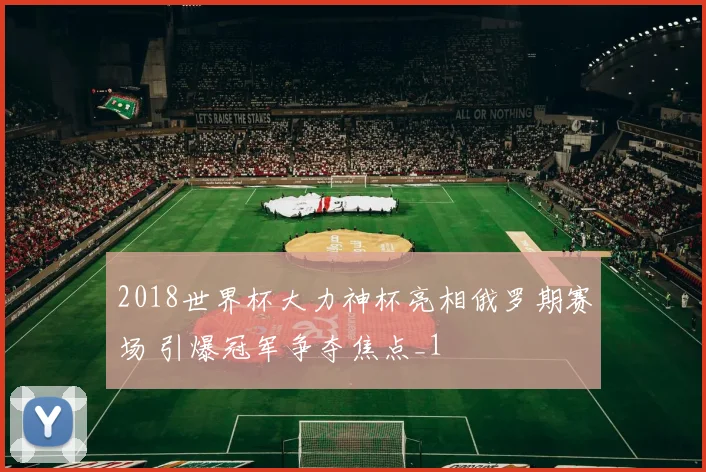 2018世界杯大力神杯亮相俄罗期赛场 引爆冠军争夺焦点_1