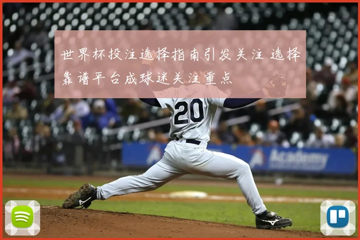 世界杯投注选择指南引发关注 选择靠谱平台成球迷关注重点