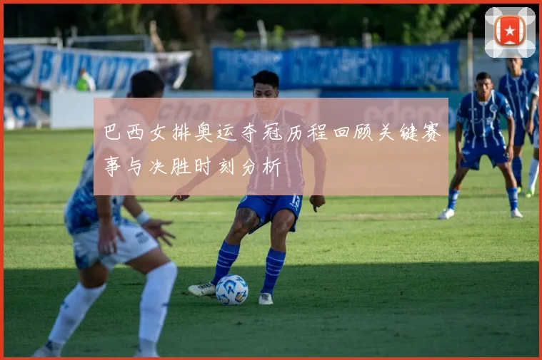 巴西女排奥运夺冠历程回顾关键赛事与决胜时刻分析