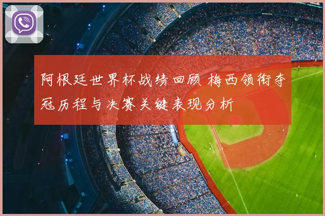 阿根廷世界杯战绩回顾 梅西领衔夺冠历程与决赛关键表现分析