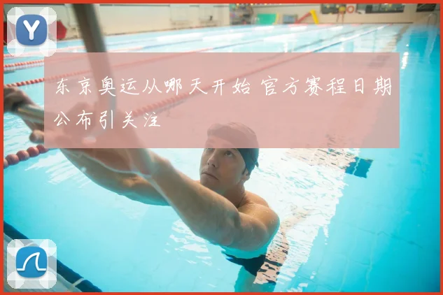 东京奥运从哪天开始 官方赛程日期公布引关注