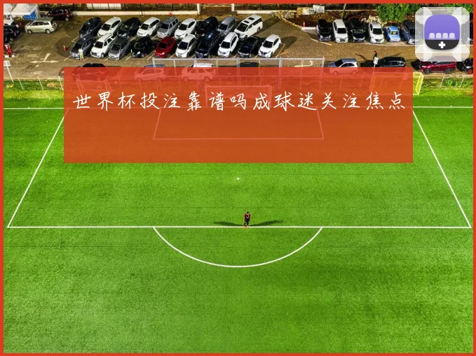 世界杯投注靠谱吗成球迷关注焦点
