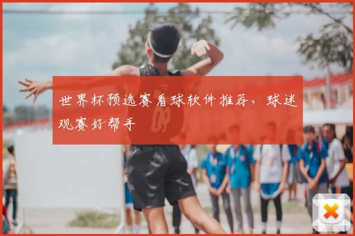 世界杯预选赛看球软件推荐,球迷观赛好帮手
